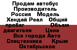 Продам автобус › Производитель ­ Россия › Модель ­ Хендай Реал › Общий пробег ­ 280 000 › Объем двигателя ­ 4 › Цена ­ 720 - Все города Авто » Спецтехника   . Крым,Октябрьское